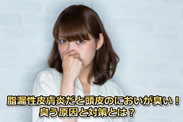脂漏性皮膚炎の頭皮が臭い